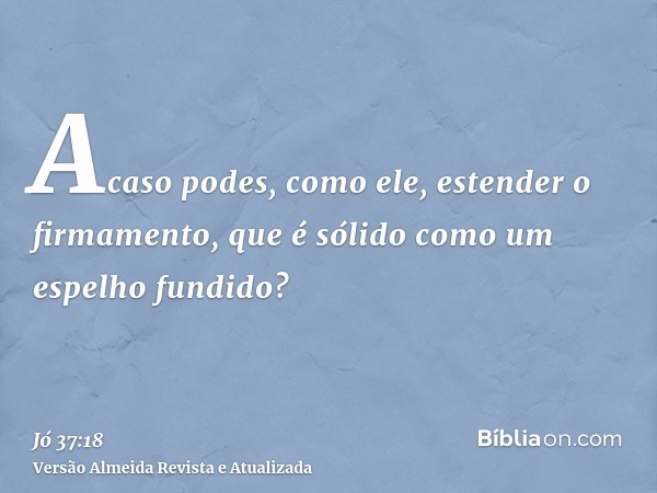 Acaso podes, como ele, estender o firmamento, que é sólido como um espelho fundido?