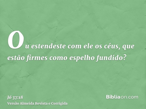 Ou estendeste com ele os céus, que estão firmes como espelho fundido?