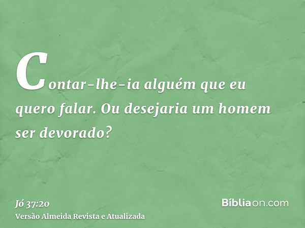 Contar-lhe-ia alguém que eu quero falar. Ou desejaria um homem ser devorado?