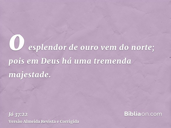 o esplendor de ouro vem do norte; pois em Deus há uma tremenda majestade.