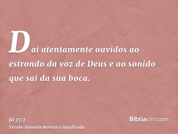 Dai atentamente ouvidos ao estrondo da voz de Deus e ao sonido que sai da sua boca.