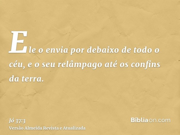 Ele o envia por debaixo de todo o céu, e o seu relâmpago até os confins da terra.