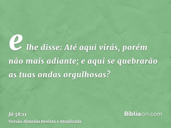 e lhe disse: Até aqui virás, porém não mais adiante; e aqui se quebrarão as tuas ondas orgulhosas?