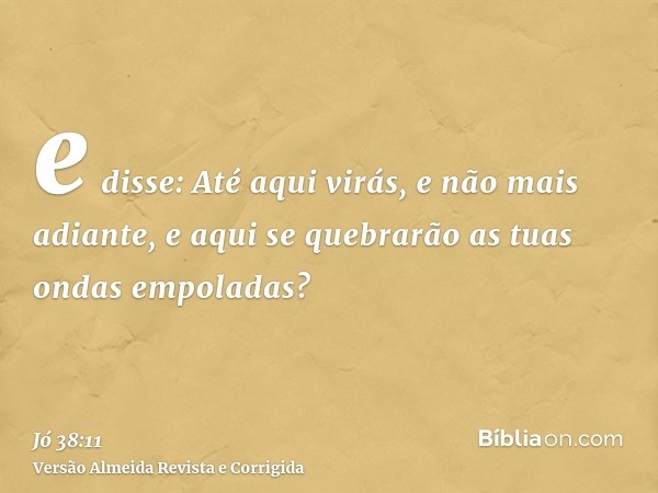 e disse: Até aqui virás, e não mais adiante, e aqui se quebrarão as tuas ondas empoladas?