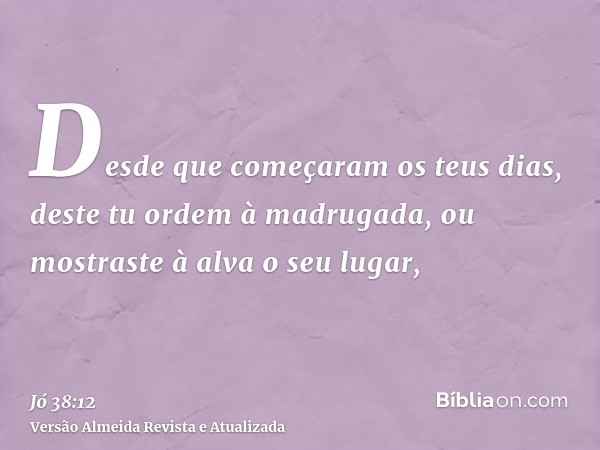 Desde que começaram os teus dias, deste tu ordem à madrugada, ou mostraste à alva o seu lugar,