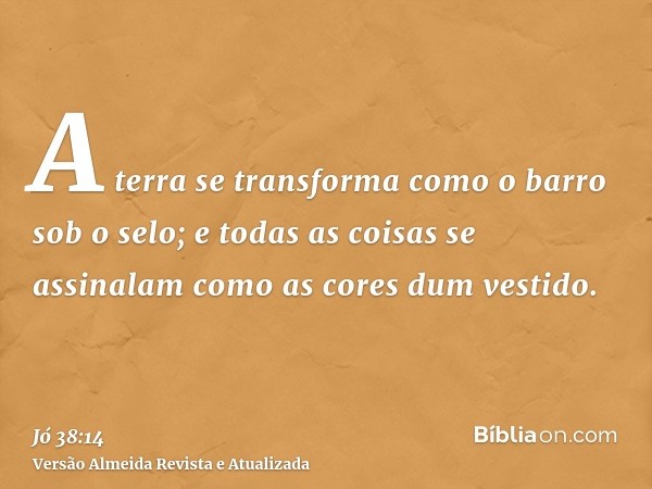 A terra se transforma como o barro sob o selo; e todas as coisas se assinalam como as cores dum vestido.