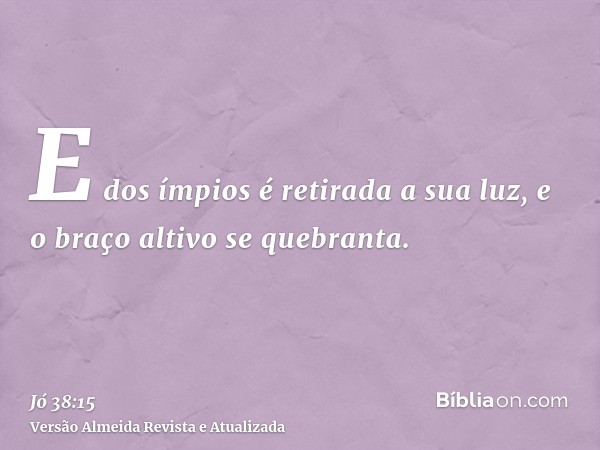 E dos ímpios é retirada a sua luz, e o braço altivo se quebranta.