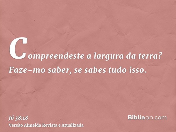 Compreendeste a largura da terra? Faze-mo saber, se sabes tudo isso.