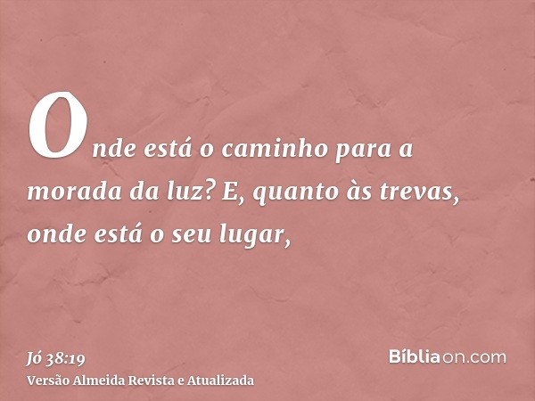 Onde está o caminho para a morada da luz? E, quanto às trevas, onde está o seu lugar,