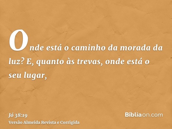 Onde está o caminho da morada da luz? E, quanto às trevas, onde está o seu lugar,