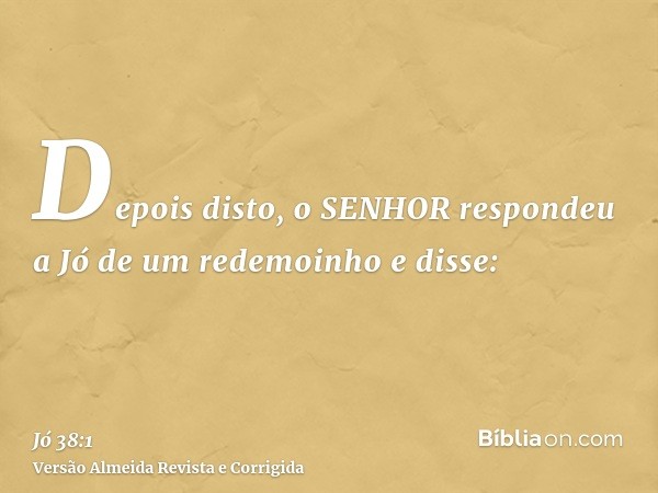 Depois disto, o SENHOR respondeu a Jó de um redemoinho e disse: