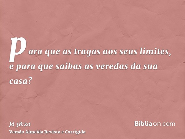 para que as tragas aos seus limites, e para que saibas as veredas da sua casa?
