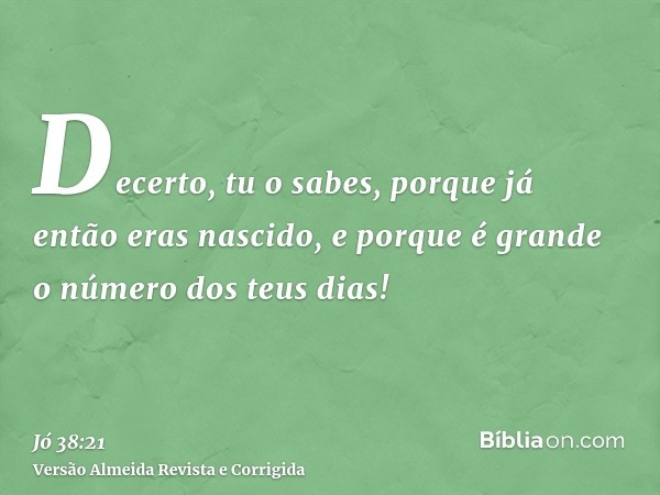 Decerto, tu o sabes, porque já então eras nascido, e porque é grande o número dos teus dias!