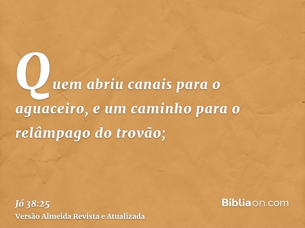 Quem abriu canais para o aguaceiro, e um caminho para o relâmpago do trovão;