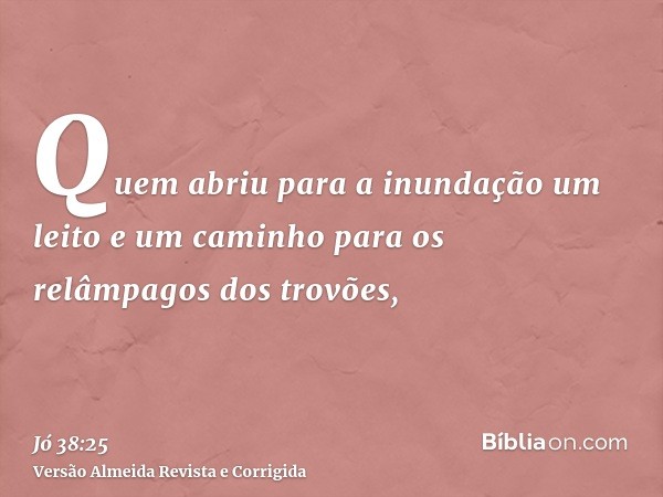 Quem abriu para a inundação um leito e um caminho para os relâmpagos dos trovões,