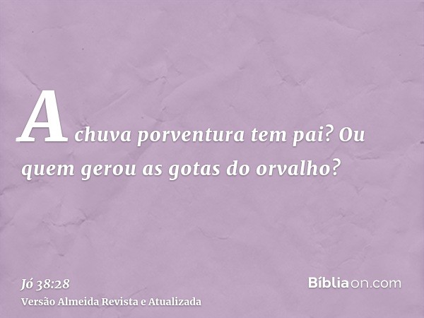 A chuva porventura tem pai? Ou quem gerou as gotas do orvalho?