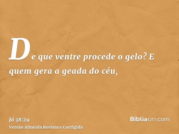 De que ventre procede o gelo? E quem gera a geada do céu,