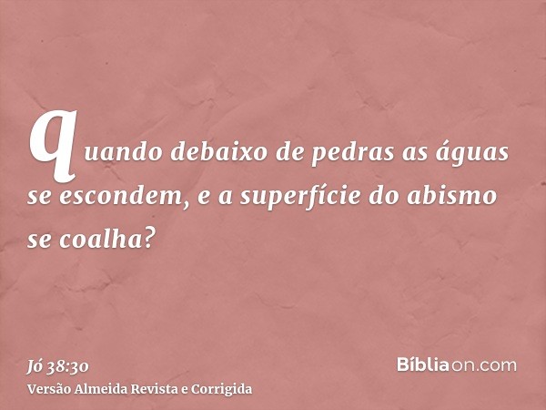 quando debaixo de pedras as águas se escondem, e a superfície do abismo se coalha?