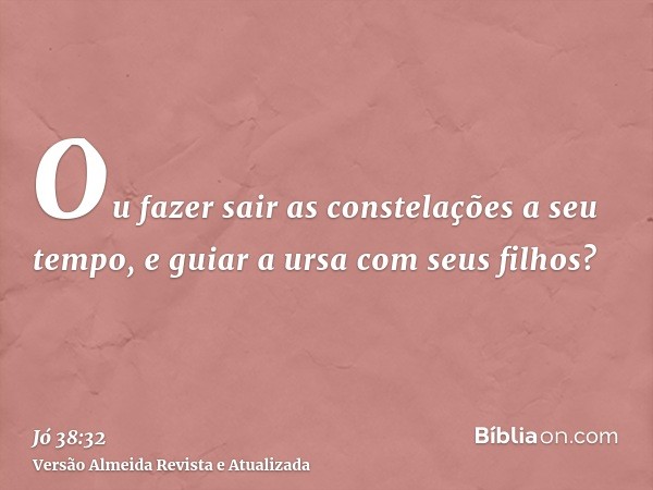 Ou fazer sair as constelações a seu tempo, e guiar a ursa com seus filhos?