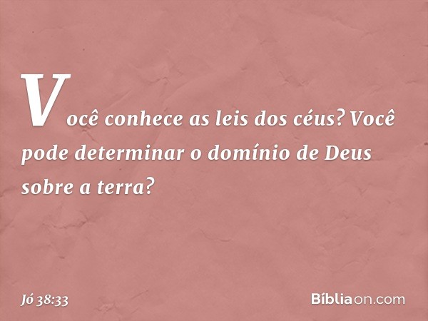 Você conhece as leis dos céus?
Você pode determinar
o domínio de Deus sobre a terra? -- Jó 38:33