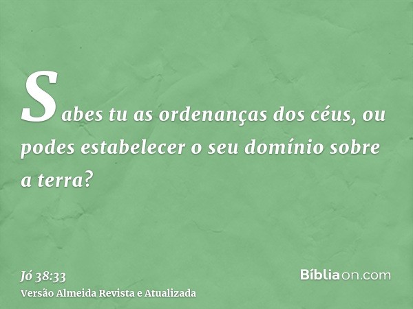 Sabes tu as ordenanças dos céus, ou podes estabelecer o seu domínio sobre a terra?