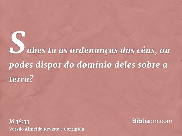 Sabes tu as ordenanças dos céus, ou podes dispor do domínio deles sobre a terra?