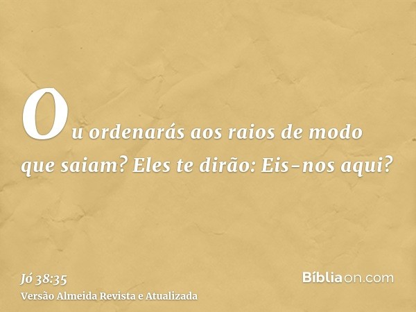 Ou ordenarás aos raios de modo que saiam? Eles te dirão: Eis-nos aqui?