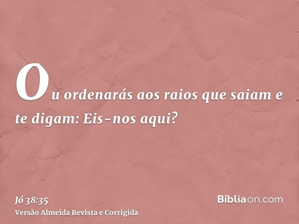 Ou ordenarás aos raios que saiam e te digam: Eis-nos aqui?
