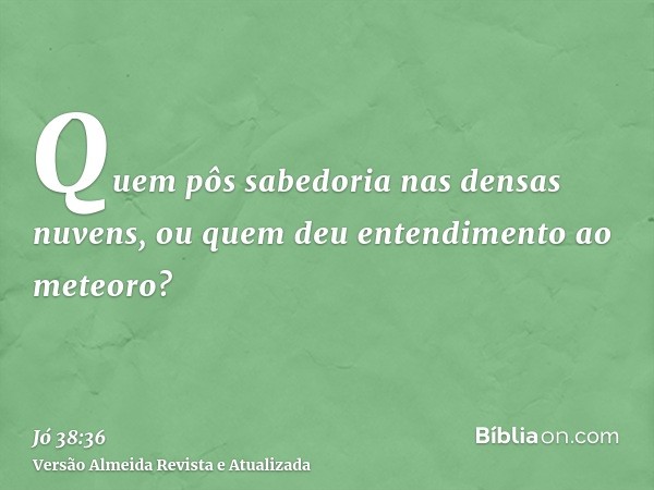 Quem pôs sabedoria nas densas nuvens, ou quem deu entendimento ao meteoro?