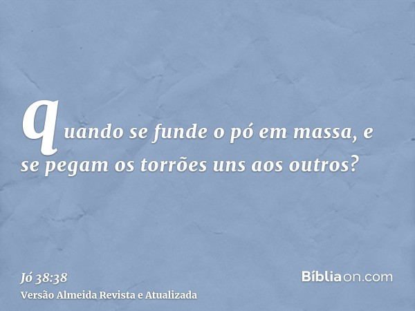 quando se funde o pó em massa, e se pegam os torrões uns aos outros?