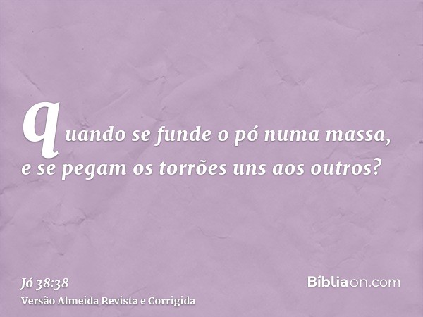 quando se funde o pó numa massa, e se pegam os torrões uns aos outros?