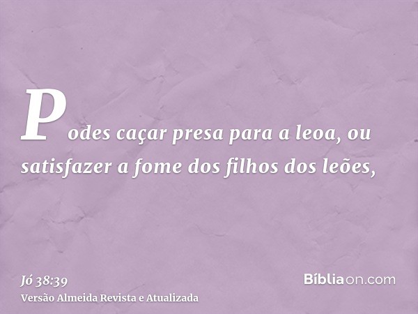 Podes caçar presa para a leoa, ou satisfazer a fome dos filhos dos leões,