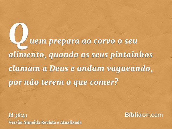 Quem prepara ao corvo o seu alimento, quando os seus pintainhos clamam a Deus e andam vagueando, por não terem o que comer?