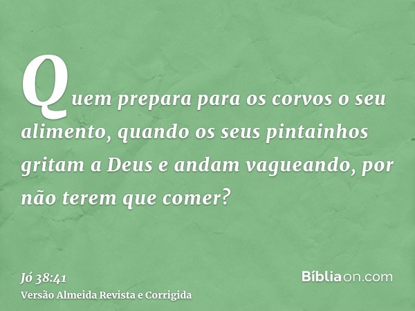 Quem prepara para os corvos o seu alimento, quando os seus pintainhos gritam a Deus e andam vagueando, por não terem que comer?