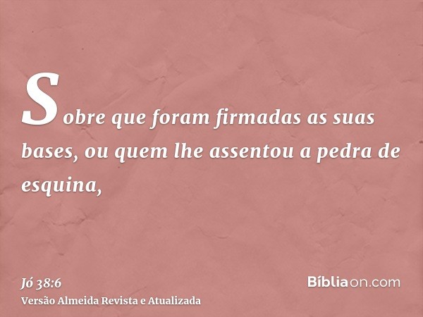 Sobre que foram firmadas as suas bases, ou quem lhe assentou a pedra de esquina,