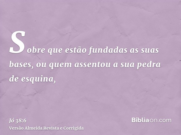 Sobre que estão fundadas as suas bases, ou quem assentou a sua pedra de esquina,