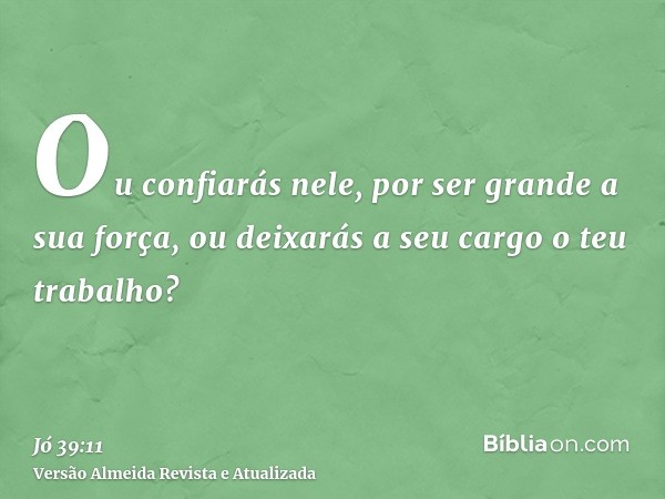 Ou confiarás nele, por ser grande a sua força, ou deixarás a seu cargo o teu trabalho?