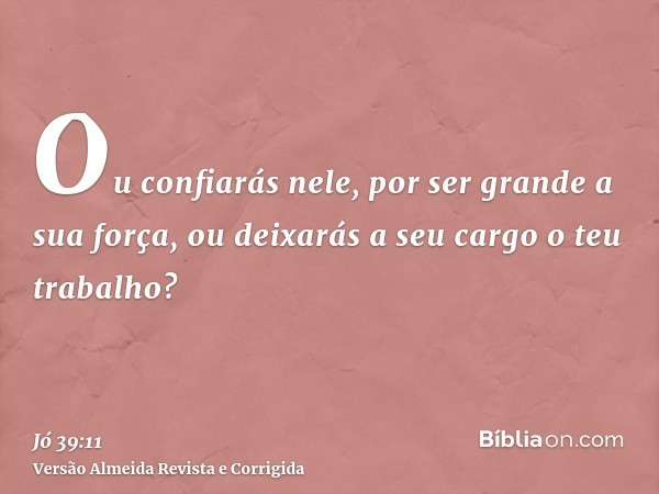 Ou confiarás nele, por ser grande a sua força, ou deixarás a seu cargo o teu trabalho?