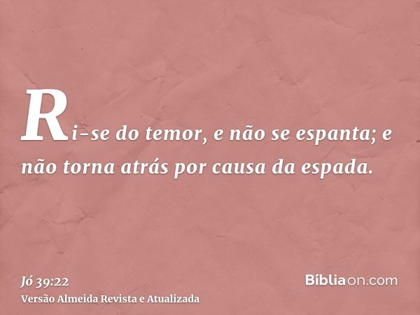 Ri-se do temor, e não se espanta; e não torna atrás por causa da espada.