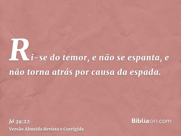 Ri-se do temor, e não se espanta, e não torna atrás por causa da espada.