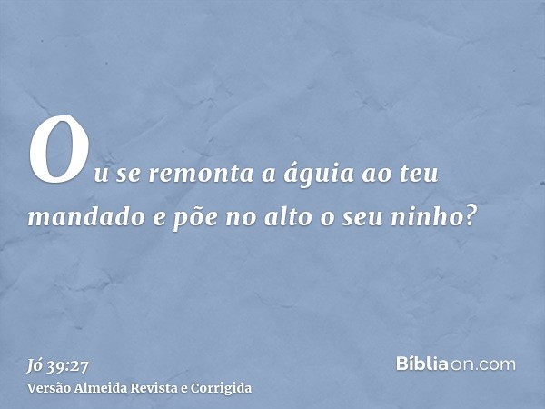 Ou se remonta a águia ao teu mandado e põe no alto o seu ninho?
