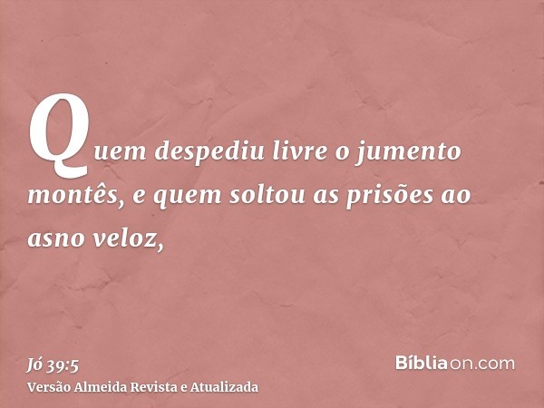 Quem despediu livre o jumento montês, e quem soltou as prisões ao asno veloz,