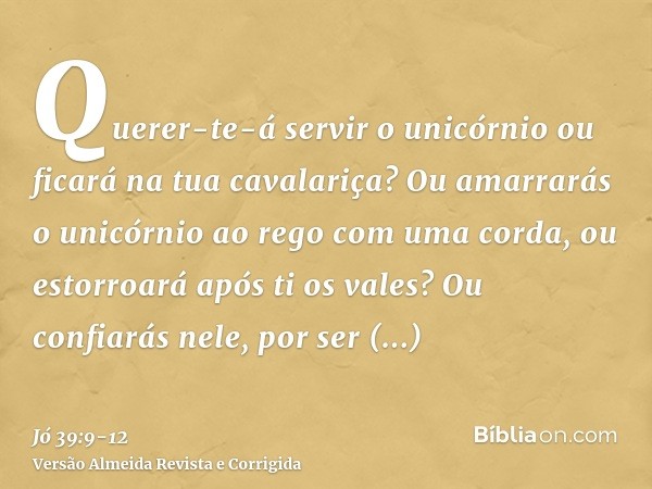 Querer-te-á servir o unicórnio ou ficará na tua cavalariça?Ou amarrarás o unicórnio ao rego com uma corda, ou estorroará após ti os vales?Ou confiarás nele, por