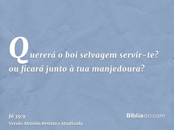 Quererá o boi selvagem servir-te? ou ficará junto à tua manjedoura?