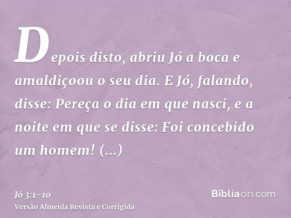 Depois disto, abriu Jó a boca e amaldiçoou o seu dia.E Jó, falando, disse:Pereça o dia em que nasci, e a noite em que se disse: Foi concebido um homem!Converta-