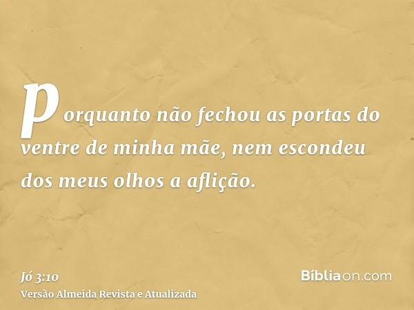 porquanto não fechou as portas do ventre de minha mãe, nem escondeu dos meus olhos a aflição.