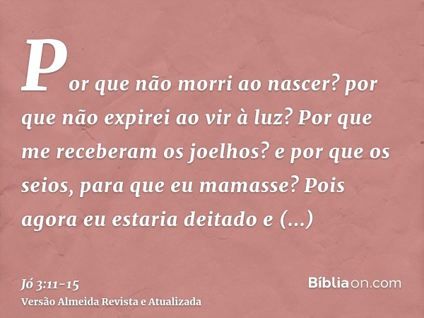 Por que não morri ao nascer? por que não expirei ao vir à luz?Por que me receberam os joelhos? e por que os seios, para que eu mamasse?Pois agora eu estaria dei