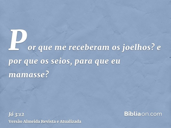 Por que me receberam os joelhos? e por que os seios, para que eu mamasse?