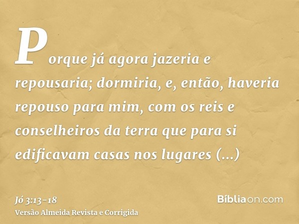 Porque já agora jazeria e repousaria; dormiria, e, então, haveria repouso para mim,com os reis e conselheiros da terra que para si edificavam casas nos lugares 