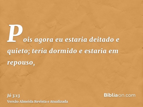 Pois agora eu estaria deitado e quieto; teria dormido e estaria em repouso,